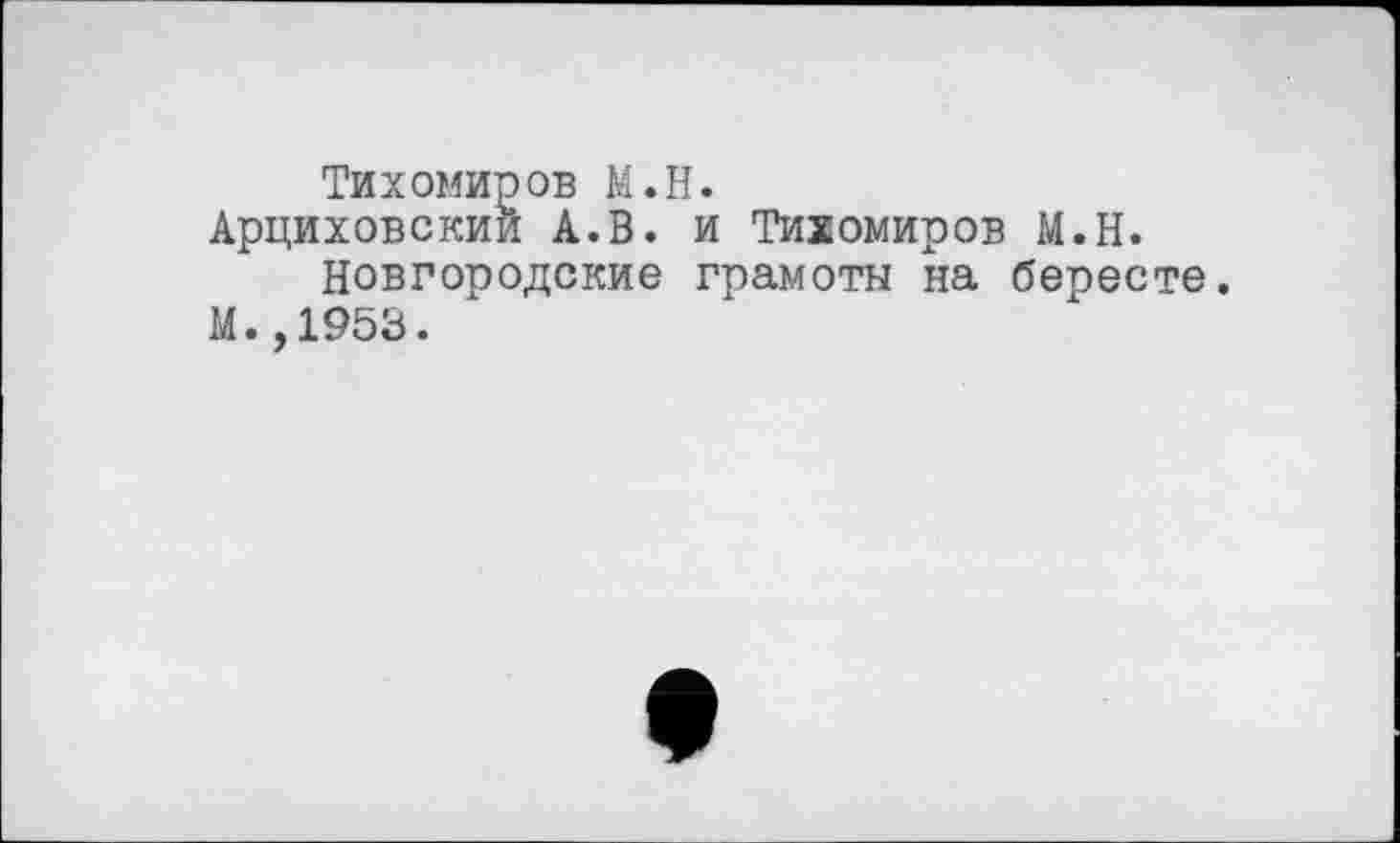 ﻿Тихомиров М.Н.
Арциховскии А.В. и Тихомиров М.Н.
Новгородские грамоты на бересте.
М.,1953.